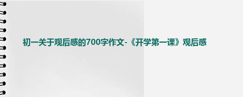 初一关于观后感的700字作文-《开学第一课》观后感