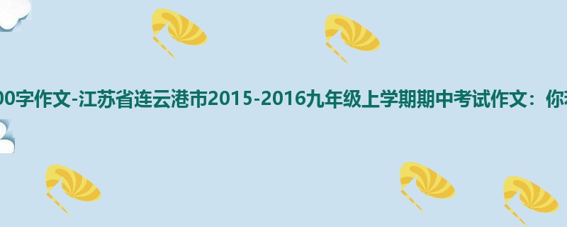 初三关于期中的1300字作文-江苏省连云港市2015-2016九年级上学期期中考试作文:你若懂得