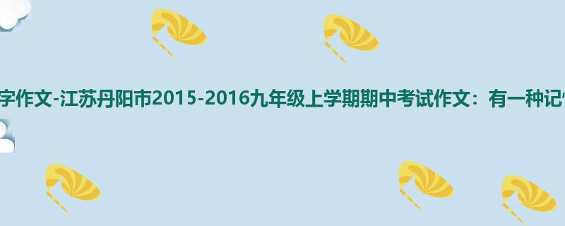 初三关于期中的1000字作文-江苏丹阳市2015-2016九年级上学期期中考试作文:有一种记忆叫温暖