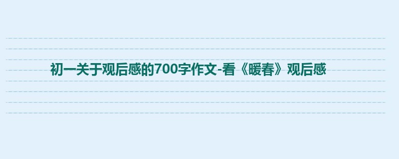 初一关于观后感的700字作文-看《暖春》观后感
