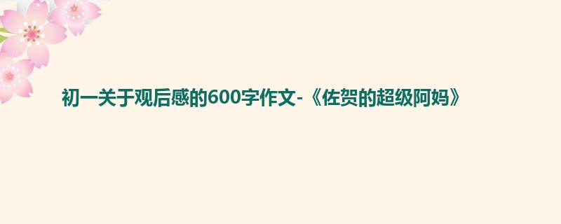 初一关于观后感的600字作文-《佐贺的超级阿妈》