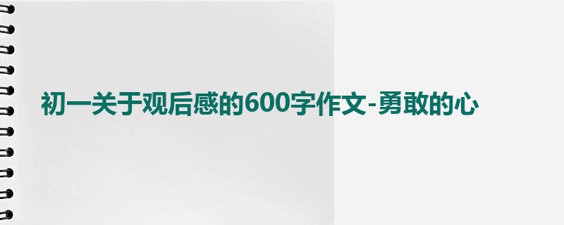 初一关于观后感的600字作文-勇敢的心
