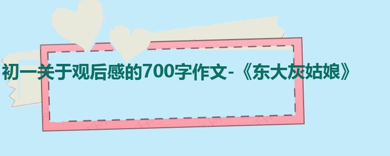 初一关于观后感的700字作文-《东大灰姑娘》
