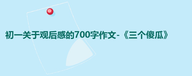 初一关于观后感的700字作文-《三个傻瓜》