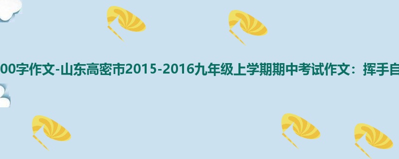 初三关于期中的900字作文-山东高密市2015-2016九年级上学期期中考试作文:挥手自兹去