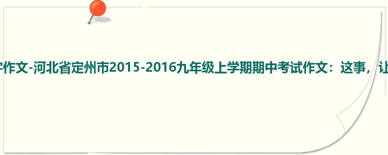 初三关于期中的900字作文-河北省定州市2015-2016九年级上学期期中考试作文:这事,让我遇上了
