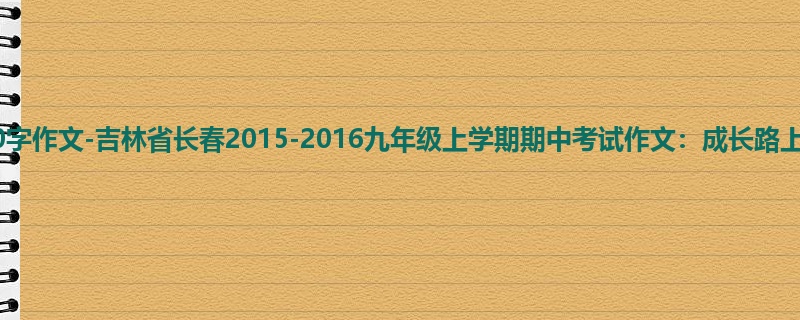 初三关于期中的800字作文-吉林省长春2015-2016九年级上学期期中考试作文:成长路上的阳光