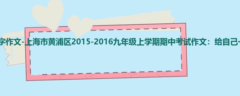 初三关于期中的600字作文-上海市黄浦区2015-2016九年级上学期期中考试作文:给自己一个微笑