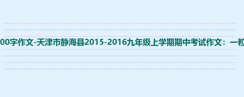 初三关于期中的600字作文-天津市静海县2015-2016九年级上学期期中考试作文:一粒种子