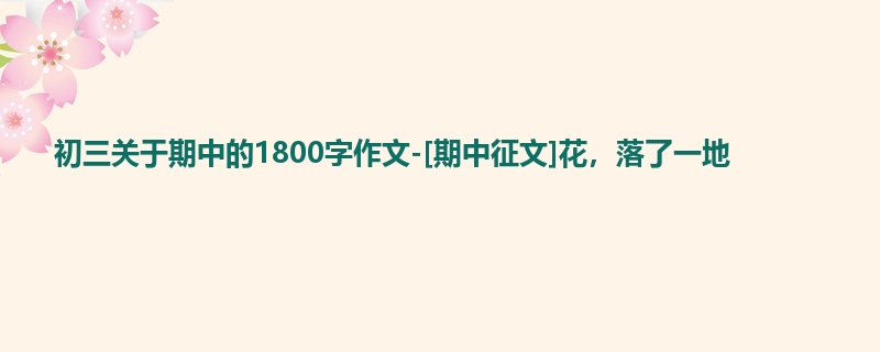 初三关于期中的1800字作文-[期中征文]花，落了一地