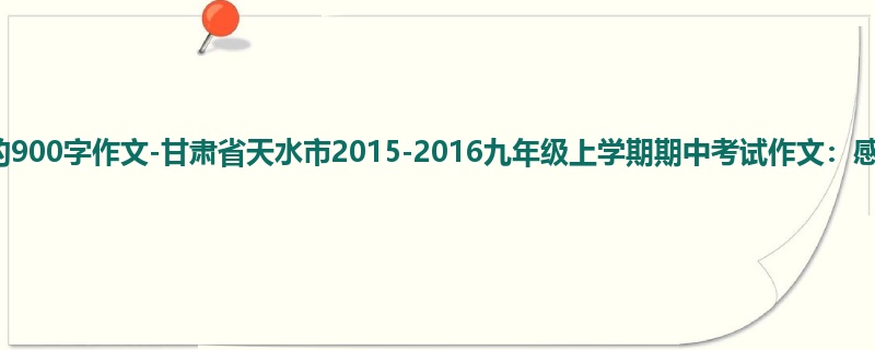 初三关于期中的900字作文-甘肃省天水市2015-2016九年级上学期期中考试作文:感动