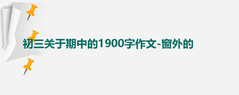初三关于期中的1900字作文-窗外的