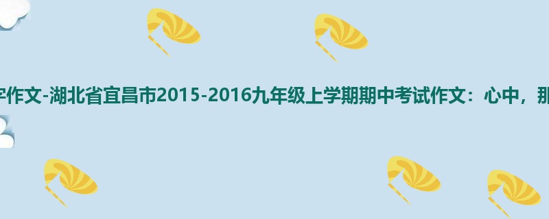 初三关于期中的1000字作文-湖北省宜昌市2015-2016九年级上学期期中考试作文:心中,那一缕阳光