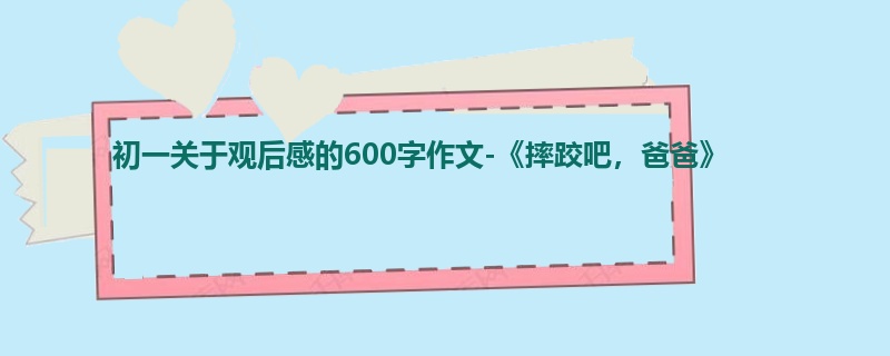 初一关于观后感的600字作文-《摔跤吧，爸爸》