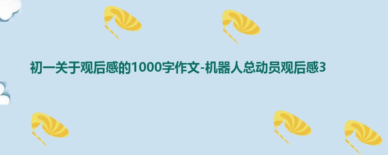 初一关于观后感的1000字作文-机器人总动员观后感3