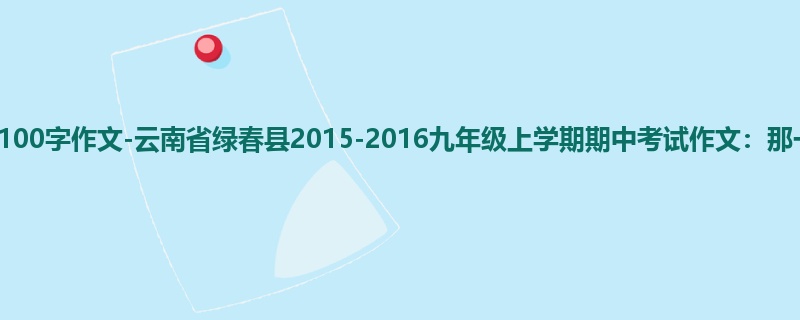 初三关于期中的100字作文-云南省绿春县2015-2016九年级上学期期中考试作文：那一次