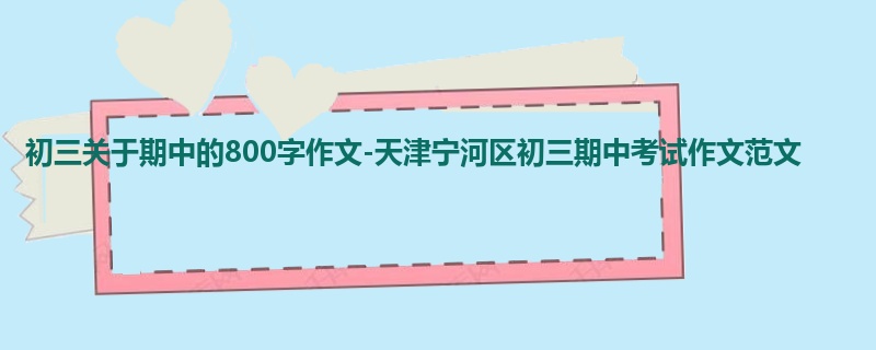 初三关于期中的800字作文-天津宁河区初三期中考试作文范文