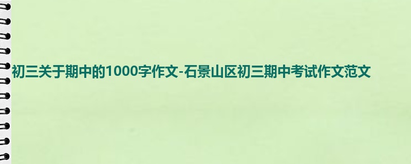 初三关于期中的1000字作文-石景山区初三期中考试作文范文