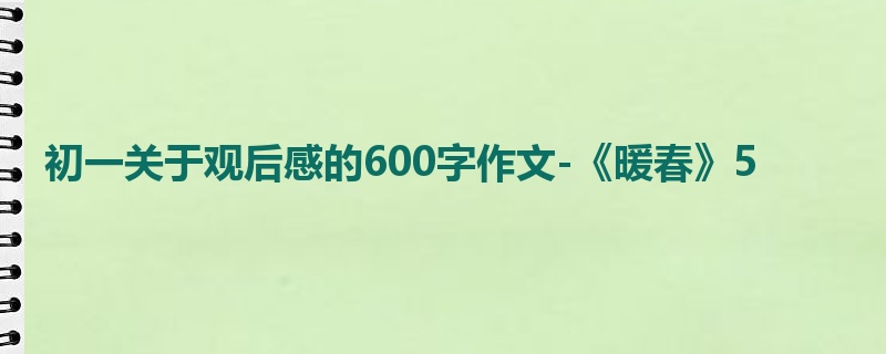 初一关于观后感的600字作文-《暖春》5