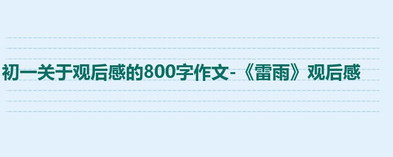 初一关于观后感的800字作文-《雷雨》观后感