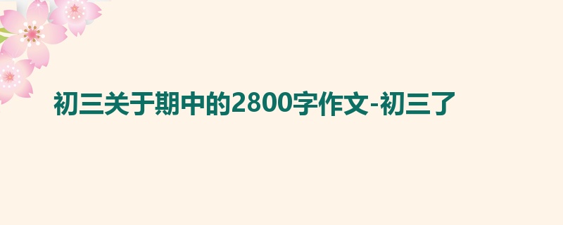 初三关于期中的2800字作文-初三了
