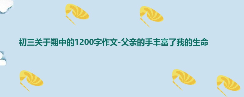 初三关于期中的1200字作文-父亲的手丰富了我的生命