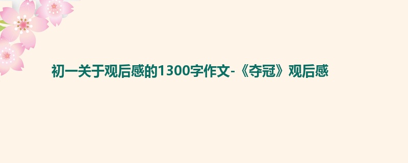 初一关于观后感的1300字作文-《夺冠》观后感