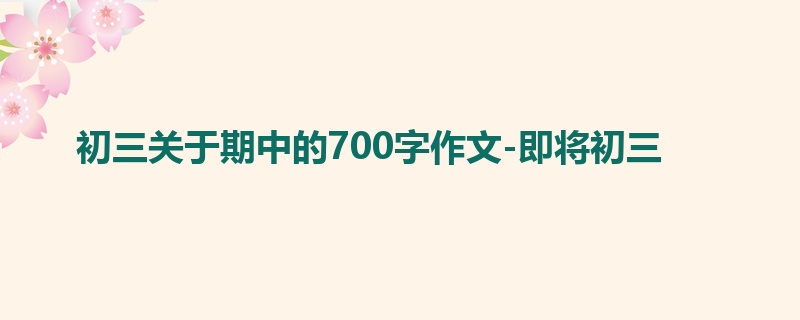 初三关于期中的700字作文-即将初三