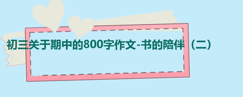 初三关于期中的800字作文-书的陪伴(二)