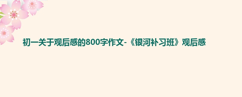 初一关于观后感的800字作文-《银河补习班》观后感