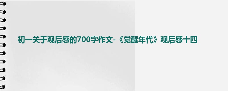 初一关于观后感的700字作文-《觉醒年代》观后感十四