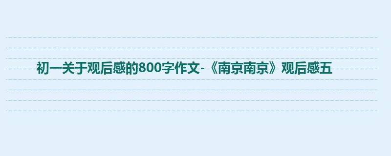 初一关于观后感的800字作文-《南京南京》观后感五