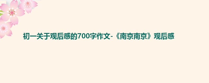 初一关于观后感的700字作文-《南京南京》观后感