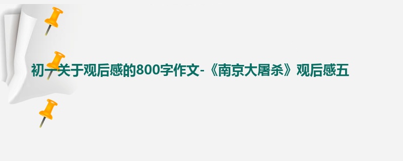 初一关于观后感的800字作文-《南京大屠杀》观后感五