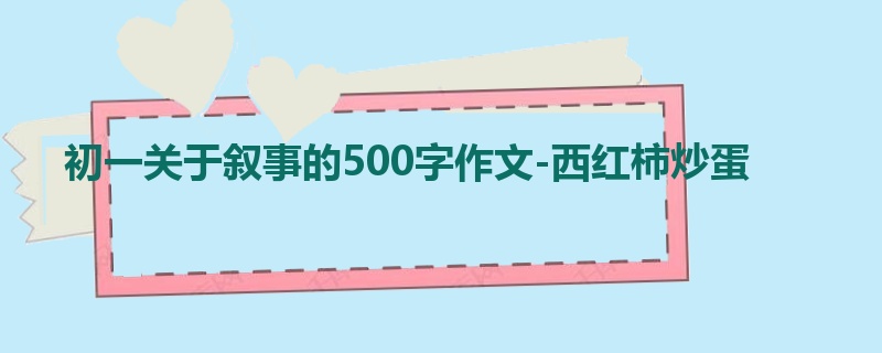 初一关于叙事的500字作文-西红柿炒蛋