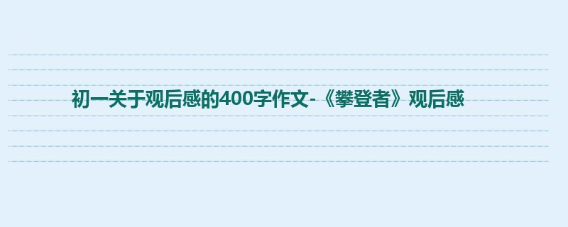 初一关于观后感的400字作文-《攀登者》观后感