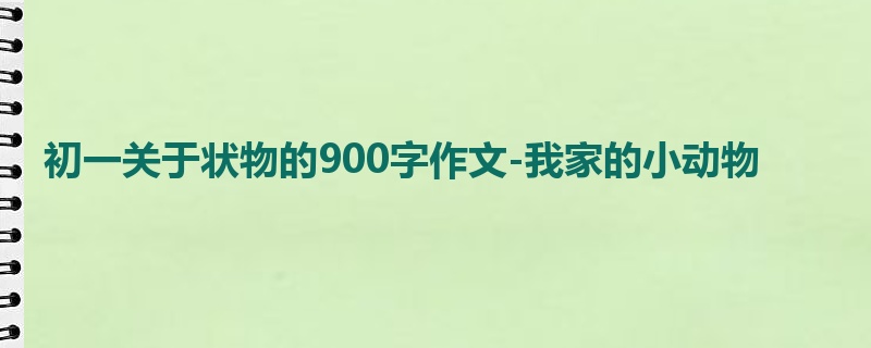 初一关于状物的900字作文-我家的小动物