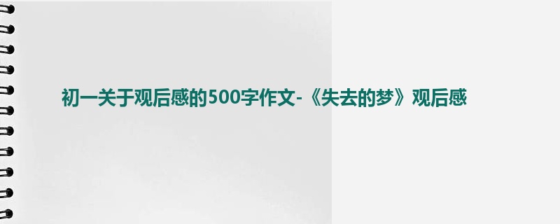 初一关于观后感的500字作文-《失去的梦》观后感