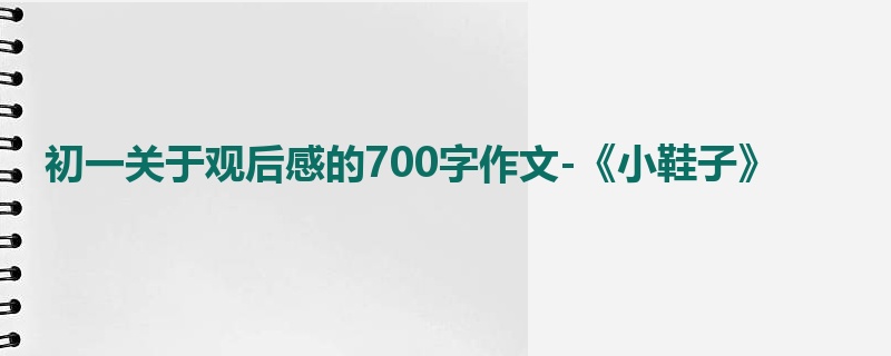 初一关于观后感的700字作文-《小鞋子》