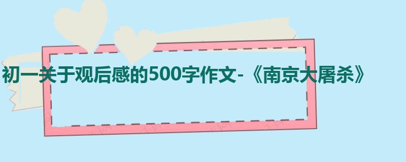 初一关于观后感的500字作文-《南京大屠杀》