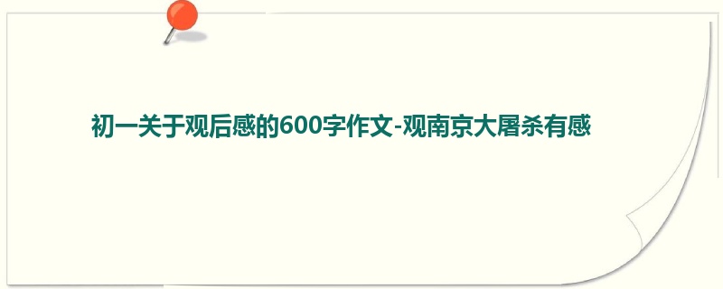 初一关于观后感的600字作文-观南京大屠杀有感