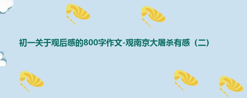 初一关于观后感的800字作文-观南京大屠杀有感(二)