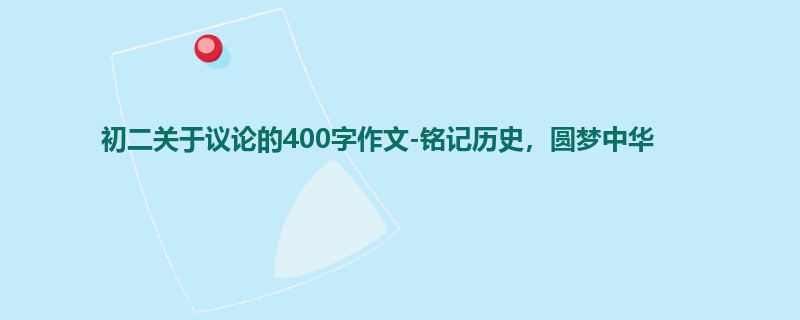 初二关于议论的400字作文-铭记历史,圆梦中华
