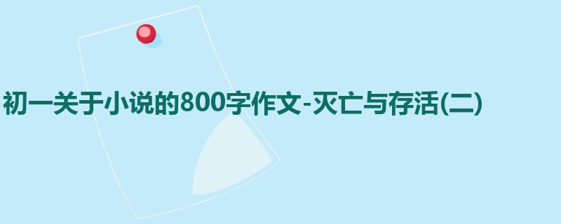 初一关于小说的800字作文-灭亡与存活(二)