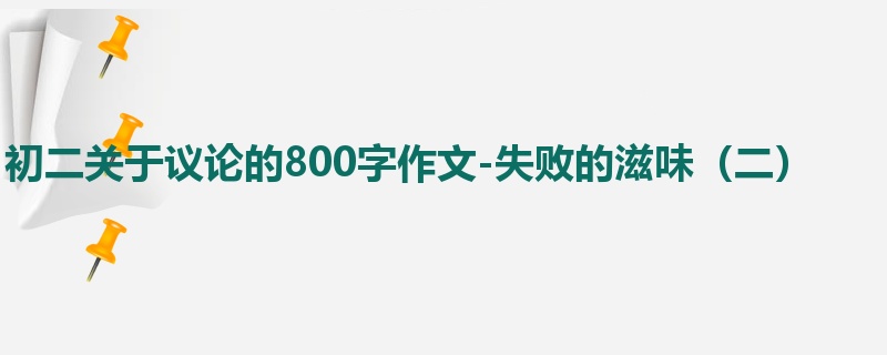 初二关于议论的800字作文-失败的滋味(二)