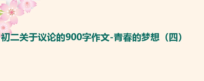 初二关于议论的900字作文-青春的梦想(四)