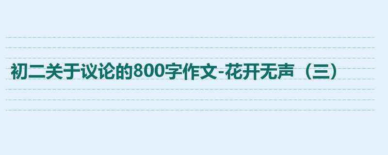 初二关于议论的800字作文-花开无声(三)