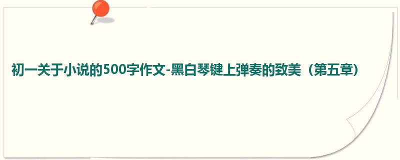 初一关于小说的500字作文-黑白琴键上弹奏的致美(第五章)