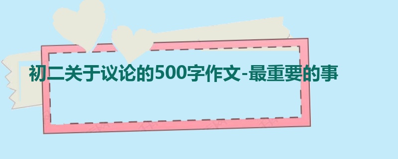 初二关于议论的500字作文-最重要的事