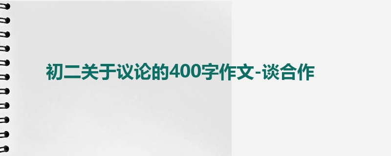 初二关于议论的400字作文-谈合作